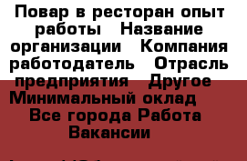 Повар в ресторан-опыт работы › Название организации ­ Компания-работодатель › Отрасль предприятия ­ Другое › Минимальный оклад ­ 1 - Все города Работа » Вакансии   